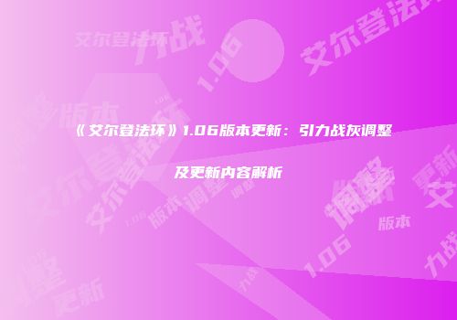 《艾尔登法环》1.06版本更新：引力战灰调整及更新内容解析