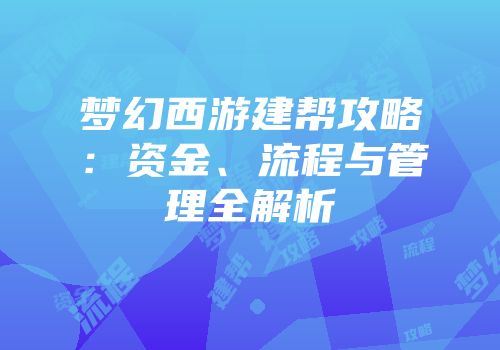 梦幻西游建帮攻略：资金、流程与管理全解析