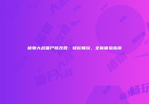 植物大战僵尸修改器：轻松畅玩，全新体验指南