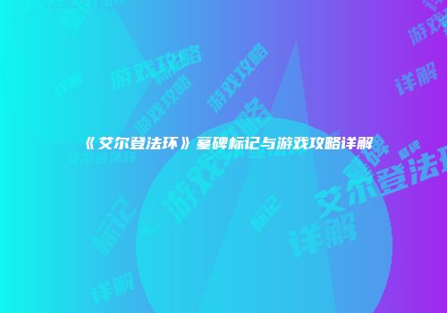 《艾尔登法环》墓碑标记与游戏攻略详解