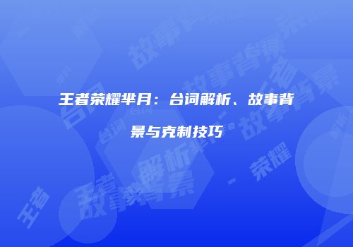王者荣耀芈月：台词解析、故事背景与克制技巧