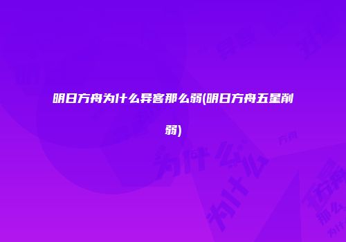 明日方舟为什么异客那么弱(明日方舟五星削弱)