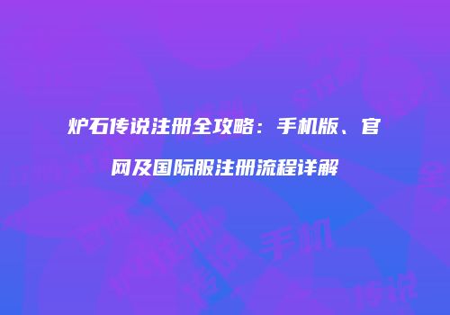 炉石传说注册全攻略：手机版、官网及国际服注册流程详解