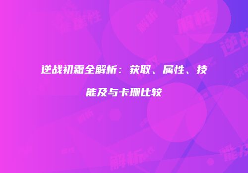 逆战初霜全解析：获取、属性、技能及与卡珊比较