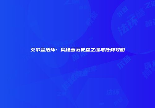 艾尔登法环：揭秘蔷薇教堂之谜与任务攻略