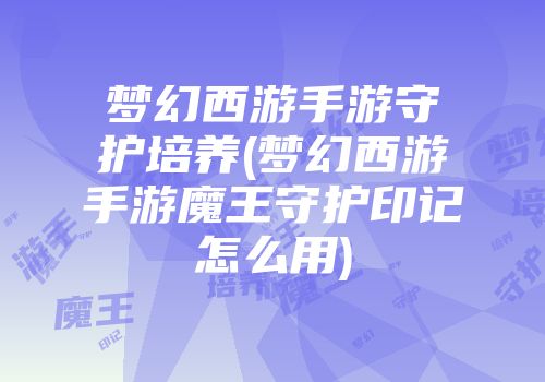 梦幻西游手游守护培养(梦幻西游手游魔王守护印记怎么用)