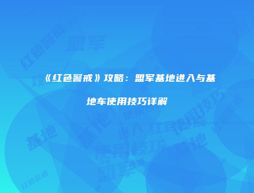 《红色警戒》攻略：盟军基地进入与基地车使用技巧详解