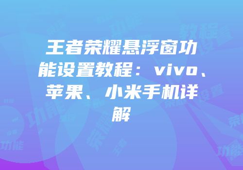 王者荣耀悬浮窗功能设置教程：vivo、苹果、小米手机详解