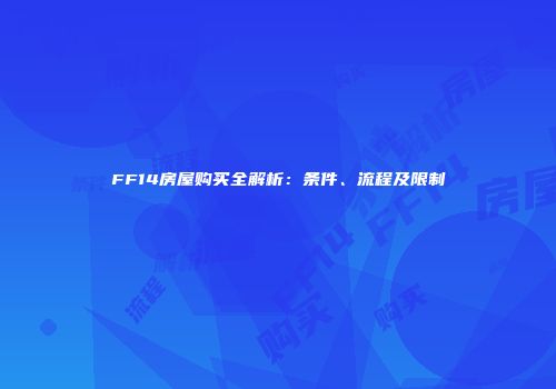 FF14房屋购买全解析：条件、流程及限制