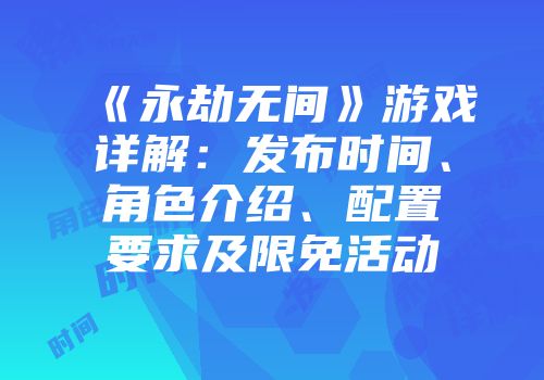 《永劫无间》游戏详解：发布时间、角色介绍、配置要求及限免活动