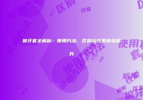 狼牙套全解析：使用方法、区别与性爱体验提升