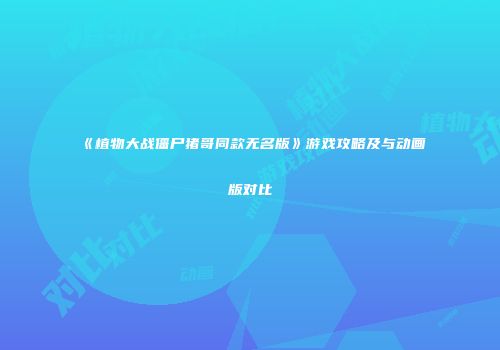 《植物大战僵尸猪哥同款无名版》游戏攻略及与动画版对比