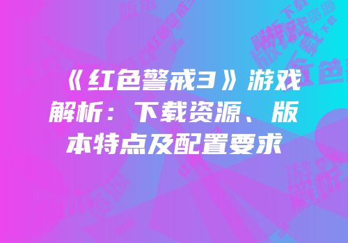 《红色警戒3》游戏解析：下载资源、版本特点及配置要求
