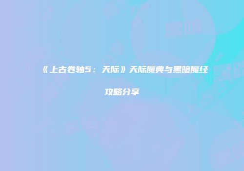 《上古卷轴5：天际》天际魔典与黑暗魔经攻略分享