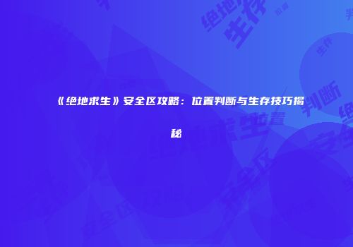 《绝地求生》安全区攻略：位置判断与生存技巧揭秘