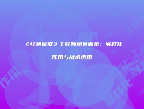 《红色警戒》工程师角色解析：多样化作用与战术运用