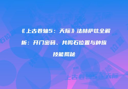 《上古卷轴5：天际》法赫萨兹全解析：开门密码、共鸣石位置与种族技能揭秘