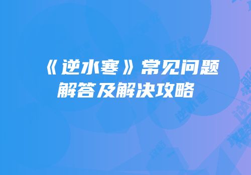 《逆水寒》常见问题解答及解决攻略