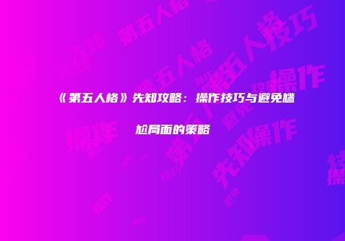 《第五人格》先知攻略：操作技巧与避免尴尬局面的策略