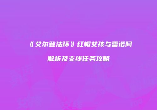 《艾尔登法环》红帽女孩与雷诺阿解析及支线任务攻略