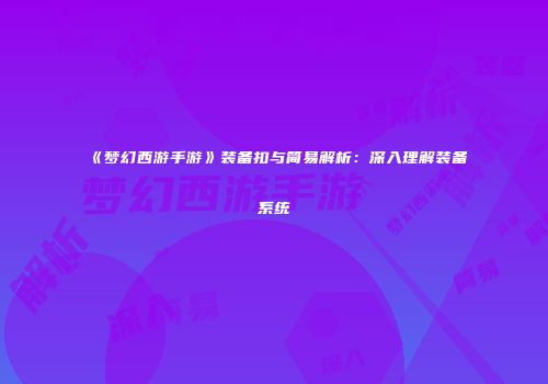 《梦幻西游手游》装备扣与简易解析：深入理解装备系统