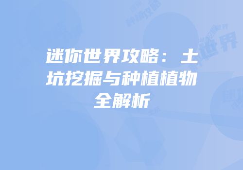迷你世界攻略：土坑挖掘与种植植物全解析