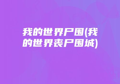 我的世界尸围(我的世界丧尸围城)