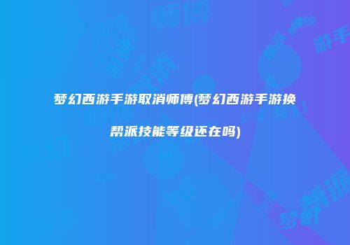 梦幻西游手游取消师傅(梦幻西游手游换帮派技能等级还在吗)