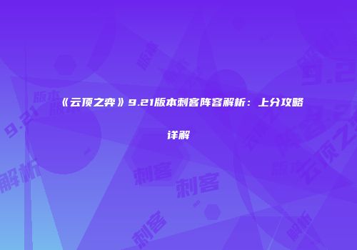 《云顶之弈》9.21版本刺客阵容解析：上分攻略详解