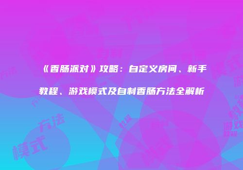《香肠派对》攻略：自定义房间、新手教程、游戏模式及自制香肠方法全解析