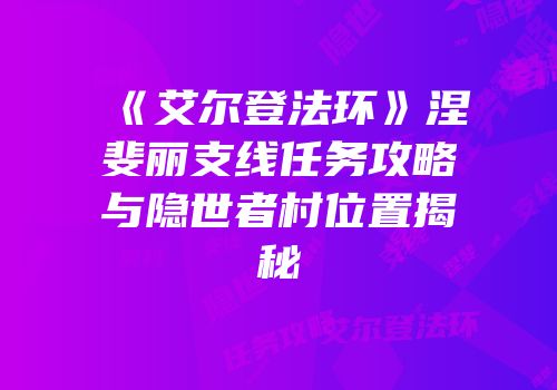《艾尔登法环》涅斐丽支线任务攻略与隐世者村位置揭秘