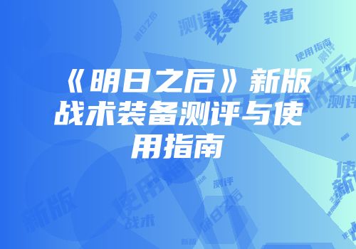 《明日之后》新版战术装备测评与使用指南