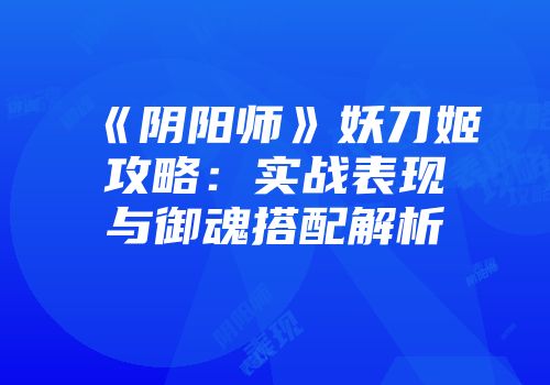 《阴阳师》妖刀姬攻略：实战表现与御魂搭配解析