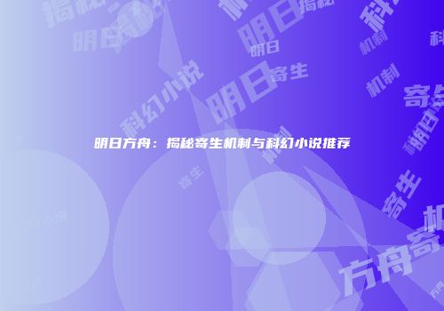 明日方舟：揭秘寄生机制与科幻小说推荐