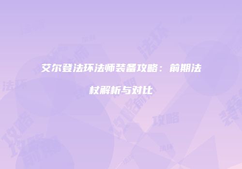 艾尔登法环法师装备攻略：前期法杖解析与对比