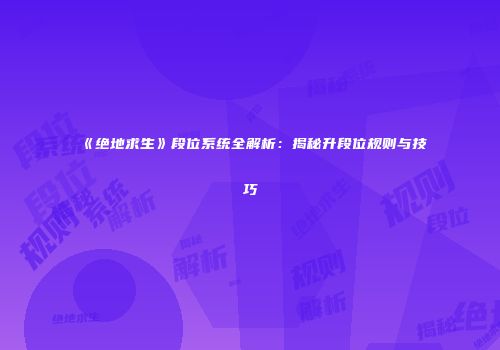 《绝地求生》段位系统全解析：揭秘升段位规则与技巧
