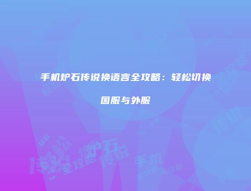手机炉石传说换语言全攻略：轻松切换国服与外服