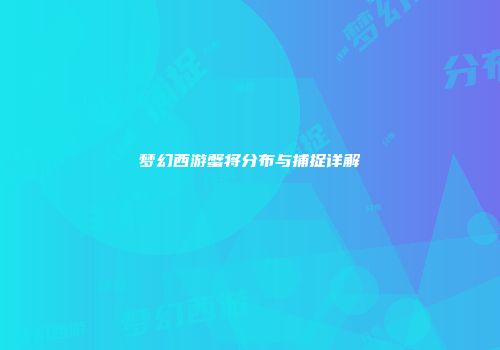 梦幻西游蟹将分布与捕捉详解