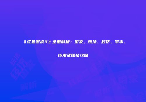 《红色警戒3》全面解析：国家、玩法、经济、军事、技术及秘技攻略