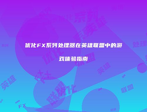 优化FX系列处理器在英雄联盟中的游戏体验指南