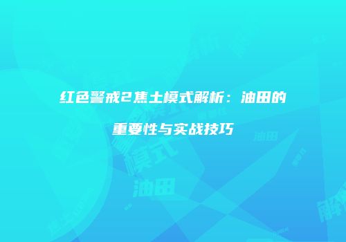 红色警戒2焦土模式解析：油田的重要性与实战技巧