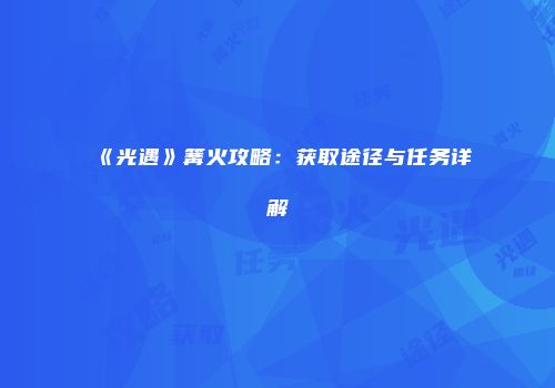 《光遇》篝火攻略：获取途径与任务详解