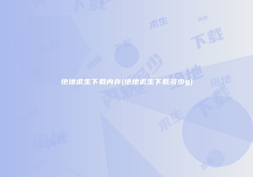 绝地求生下载内存(绝地求生下载多少g)