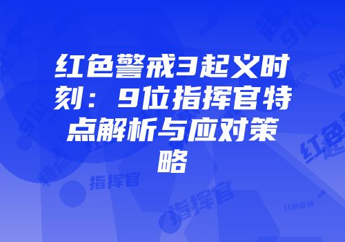 红色警戒3起义时刻：9位指挥官特点解析与应对策略