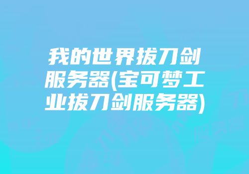 我的世界拔刀剑服务器(宝可梦工业拔刀剑服务器)