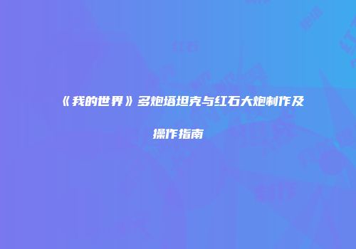 《我的世界》多炮塔坦克与红石大炮制作及操作指南