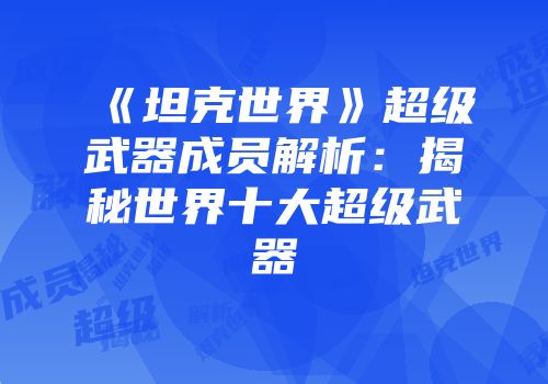 《坦克世界》超级武器成员解析：揭秘世界十大超级武器