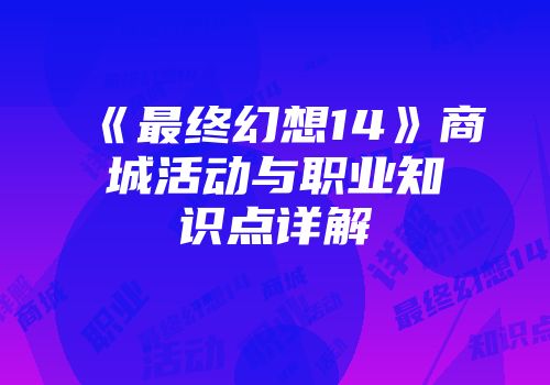 《最终幻想14》商城活动与职业知识点详解