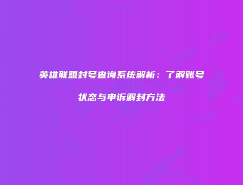 英雄联盟封号查询系统解析：了解账号状态与申诉解封方法