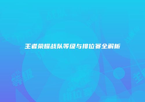 王者荣耀战队等级与排位赛全解析